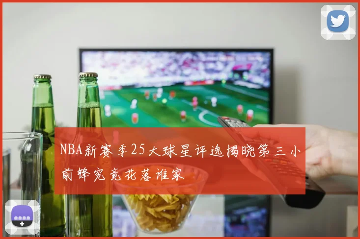 NBA新赛季25大球星评选揭晓第三小前锋究竟花落谁家