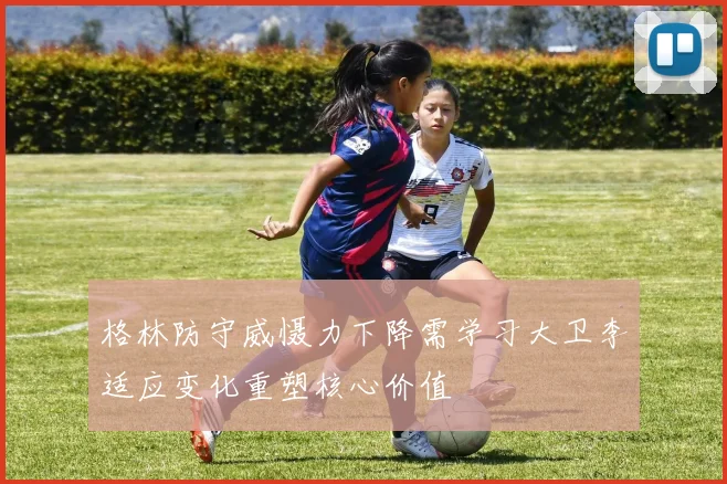 格林防守威慑力下降需学习大卫李适应变化重塑核心价值