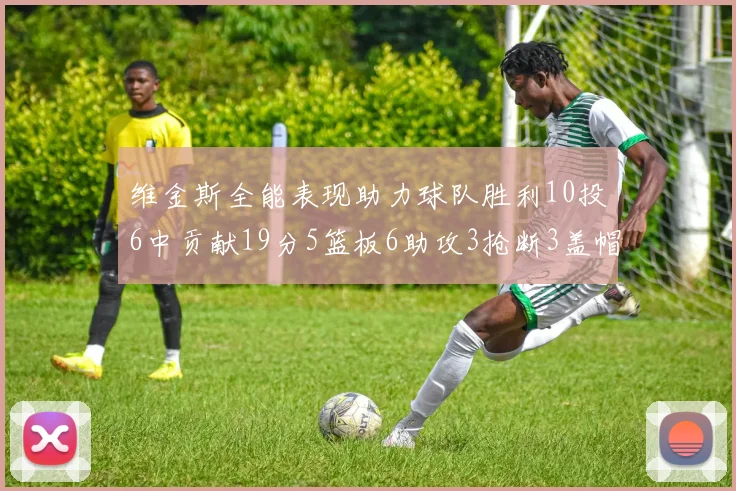 维金斯全能表现助力球队胜利10投6中贡献19分5篮板6助攻3抢断3盖帽正负值高达28