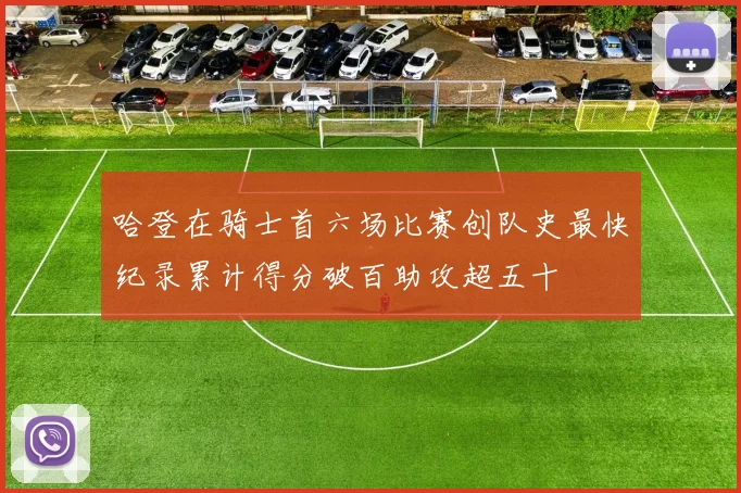 哈登在骑士首六场比赛创队史最快纪录累计得分破百助攻超五十