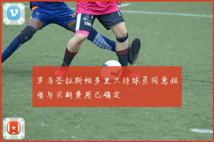 罗马签拉斯帕多里只待球员同意租借与买断费用已确定