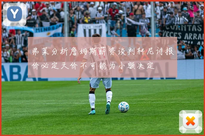 弗莱分析詹姆斯薪资谈判轩尼诗报价必定天价不可能为小额决定