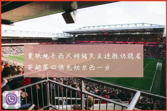 曼联绝平西汉姆错失五连胜仍稳居英超第四领先切尔西一分