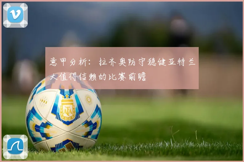 意甲分析：拉齐奥防守稳健亚特兰大值得信赖的比赛前瞻