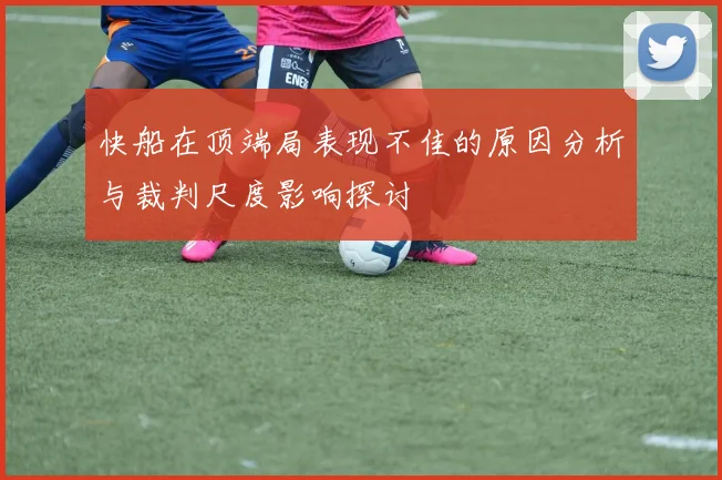 快船在顶端局表现不佳的原因分析与裁判尺度影响探讨