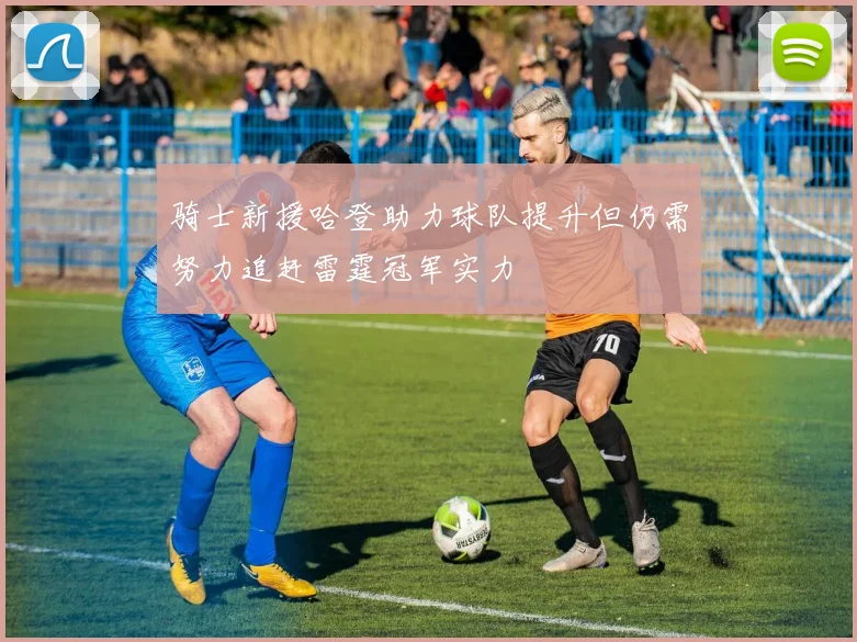 骑士新援哈登助力球队提升但仍需努力追赶雷霆冠军实力