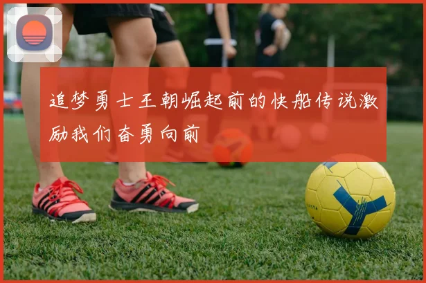 追梦勇士王朝崛起前的快船传说激励我们奋勇向前