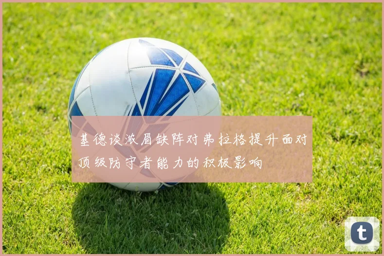 基德谈浓眉缺阵对弗拉格提升面对顶级防守者能力的积极影响