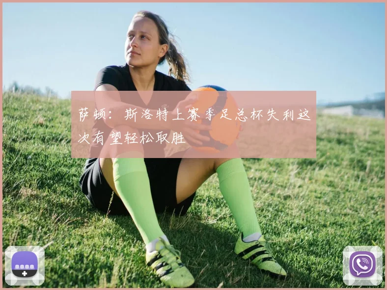 萨顿：斯洛特上赛季足总杯失利这次有望轻松取胜