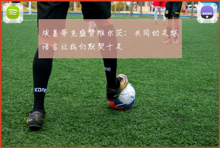 埃基蒂克盛赞维尔茨：共同的足球语言让我们默契十足