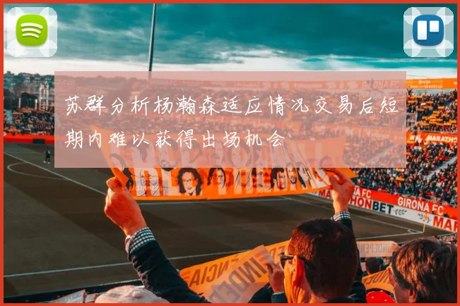 苏群分析杨瀚森适应情况交易后短期内难以获得出场机会